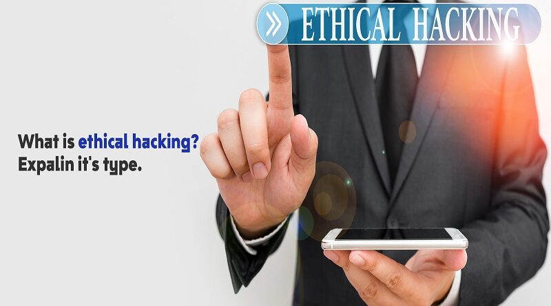 What is ethical hackingExpalin it's type.